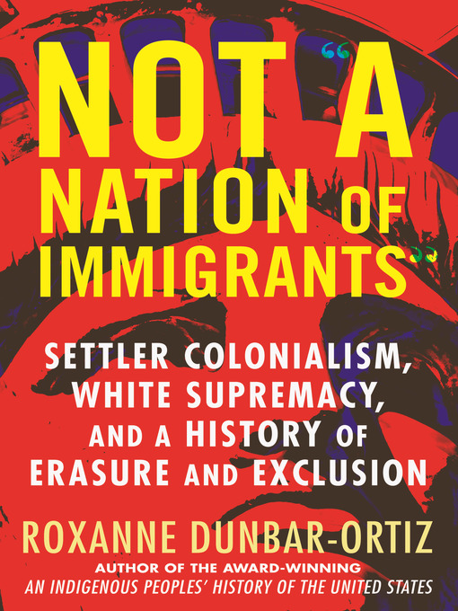 Title details for Not "A Nation of Immigrants" by Roxanne Dunbar-Ortiz - Available